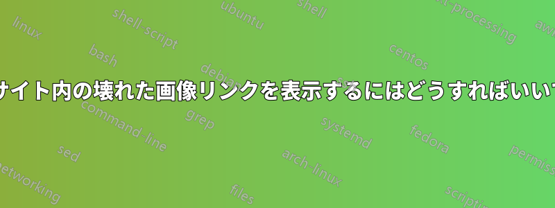 ウェブサイト内の壊れた画像リンクを表示するにはどうすればいいですか?