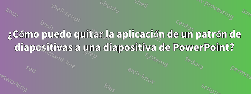 ¿Cómo puedo quitar la aplicación de un patrón de diapositivas a una diapositiva de PowerPoint?