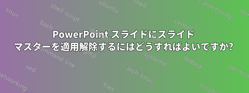 PowerPoint スライドにスライド マスターを適用解除するにはどうすればよいですか?