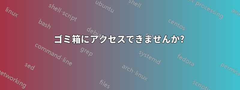 ゴミ箱にアクセスできませんか?