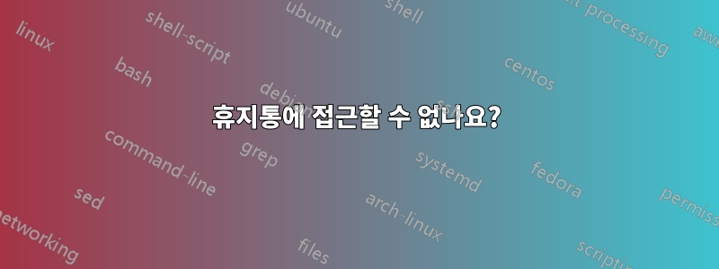 휴지통에 접근할 수 없나요?