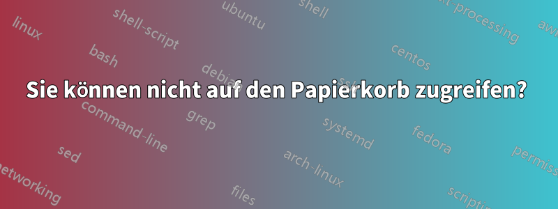 Sie können nicht auf den Papierkorb zugreifen?