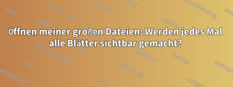 Öffnen meiner großen Dateien: Werden jedes Mal alle Blätter sichtbar gemacht?