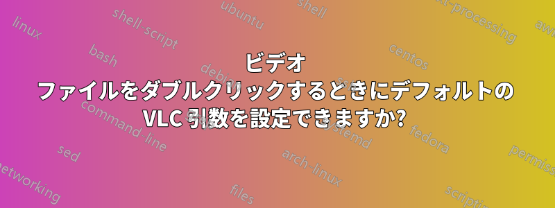 ビデオ ファイルをダブルクリックするときにデフォルトの VLC 引数を設定できますか?