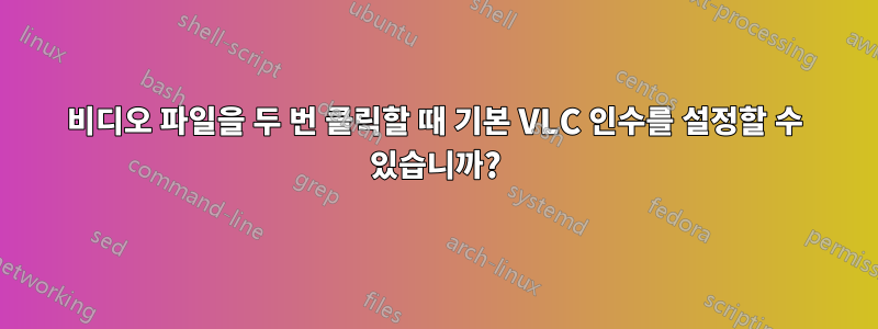 비디오 파일을 두 번 클릭할 때 기본 VLC 인수를 설정할 수 있습니까?