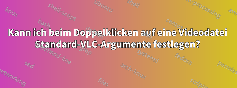 Kann ich beim Doppelklicken auf eine Videodatei Standard-VLC-Argumente festlegen?