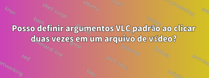 Posso definir argumentos VLC padrão ao clicar duas vezes em um arquivo de vídeo?