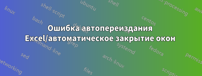 Ошибка автопереиздания Excel/автоматическое закрытие окон