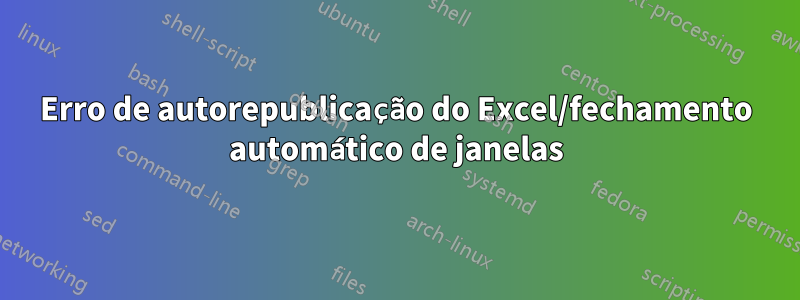 Erro de autorepublicação do Excel/fechamento automático de janelas