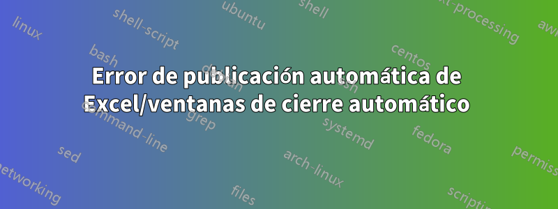 Error de publicación automática de Excel/ventanas de cierre automático