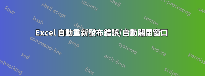 Excel 自動重新發布錯誤/自動關閉窗口