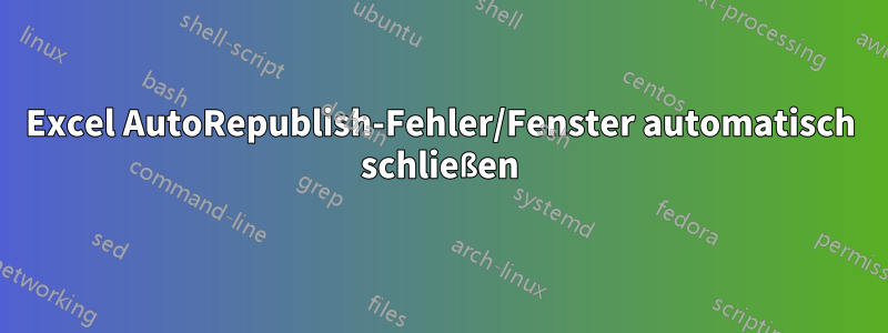 Excel AutoRepublish-Fehler/Fenster automatisch schließen