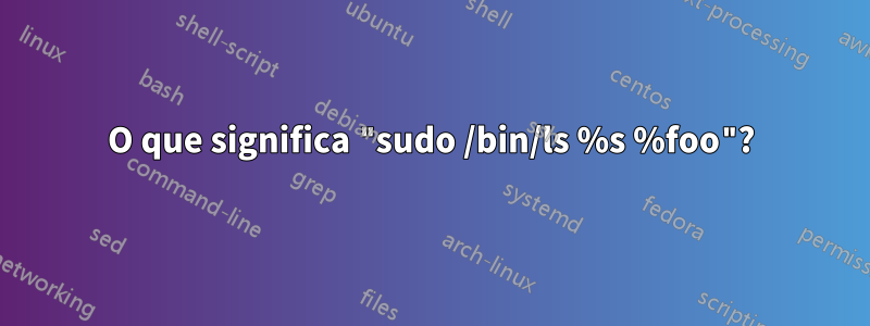 O que significa "sudo /bin/ls %s %foo"?