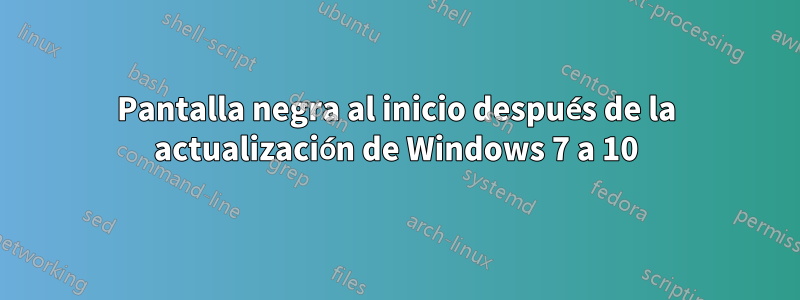 Pantalla negra al inicio después de la actualización de Windows 7 a 10