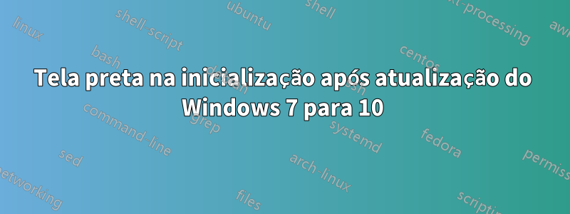 Tela preta na inicialização após atualização do Windows 7 para 10