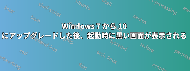 Windows 7 から 10 にアップグレードした後、起動時に黒い画面が表示される