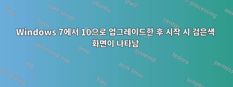 Windows 7에서 10으로 업그레이드한 후 시작 시 검은색 화면이 나타남