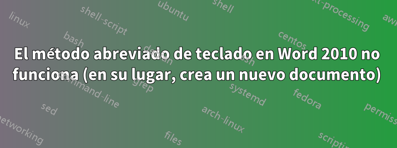 El método abreviado de teclado en Word 2010 no funciona (en su lugar, crea un nuevo documento)