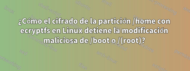 ¿Cómo el cifrado de la partición /home con ecryptfs en Linux detiene la modificación maliciosa de /boot o /(root)?