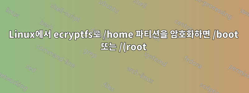 Linux에서 ecryptfs로 /home 파티션을 암호화하면 /boot 또는 /(root)의 악의적인 수정을 어떻게 중지합니까?