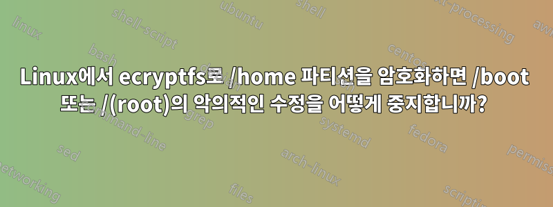 Linux에서 ecryptfs로 /home 파티션을 암호화하면 /boot 또는 /(root)의 악의적인 수정을 어떻게 중지합니까?