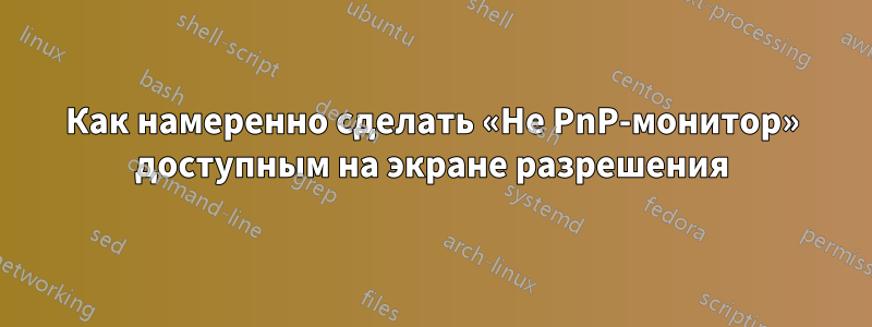 Как намеренно сделать «Не PnP-монитор» доступным на экране разрешения