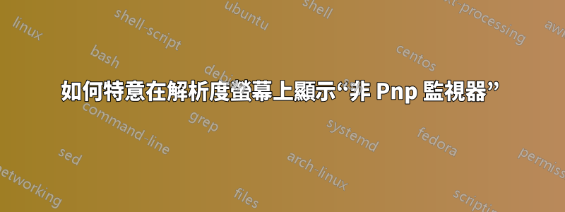 如何特意在解析度螢幕上顯示“非 Pnp 監視器”