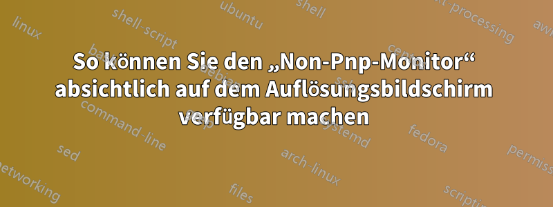 So können Sie den „Non-Pnp-Monitor“ absichtlich auf dem Auflösungsbildschirm verfügbar machen