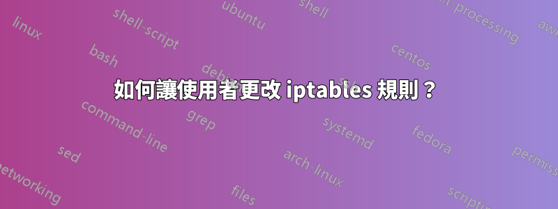 如何讓使用者更改 iptables 規則？