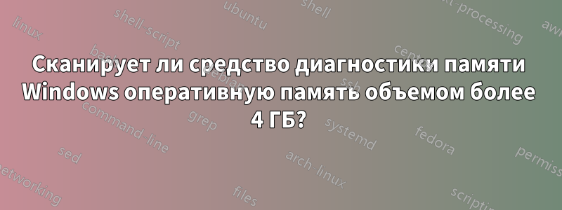 Сканирует ли средство диагностики памяти Windows оперативную память объемом более 4 ГБ?