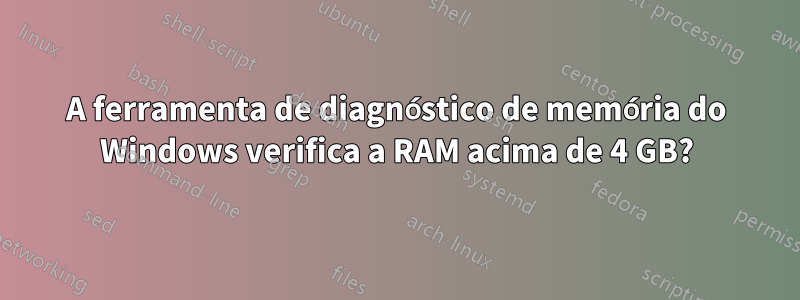 A ferramenta de diagnóstico de memória do Windows verifica a RAM acima de 4 GB?