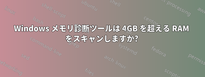 Windows メモリ診断ツールは 4GB を超える RAM をスキャンしますか?