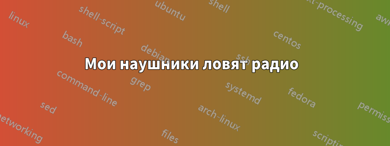 Мои наушники ловят радио 