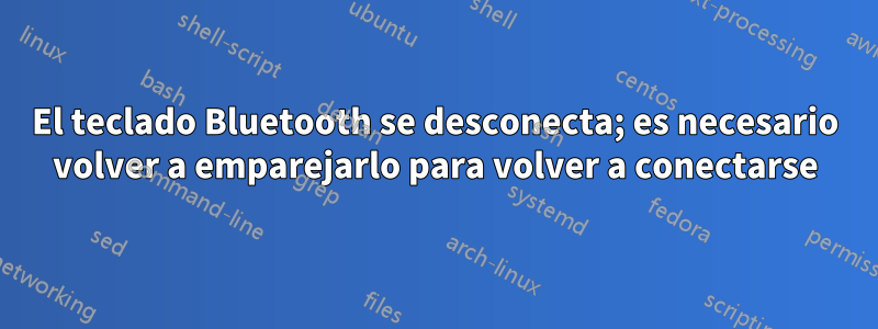 El teclado Bluetooth se desconecta; es necesario volver a emparejarlo para volver a conectarse