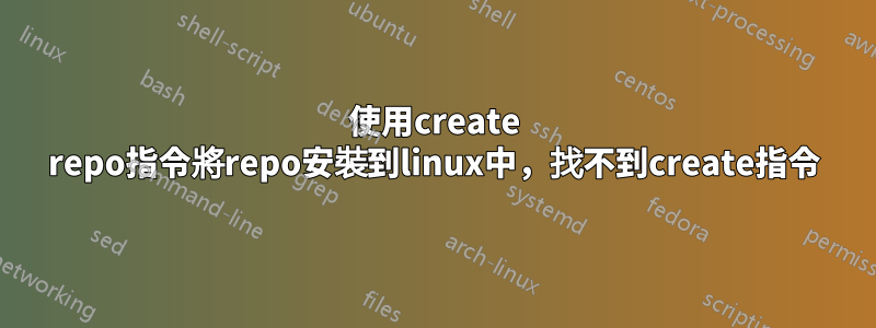 使用create repo指令將repo安裝到linux中，找不到create指令