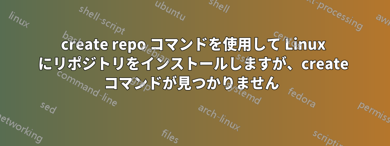 create repo コマンドを使用して Linux にリポジトリをインストールしますが、create コマンドが見つかりません 