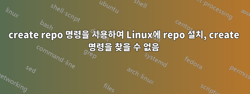 create repo 명령을 사용하여 Linux에 repo 설치, create 명령을 찾을 수 없음