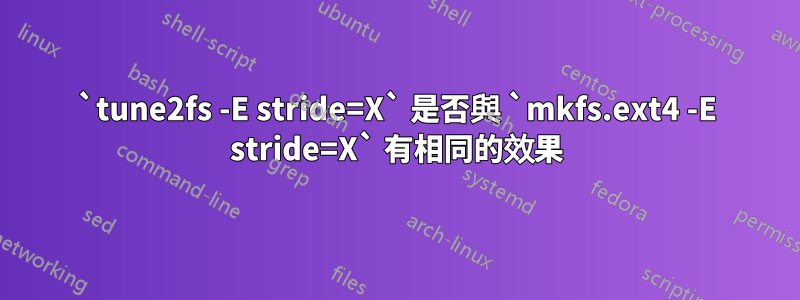 `tune2fs -E stride=X` 是否與 `mkfs.ext4 -E stride=X` 有相同的效果