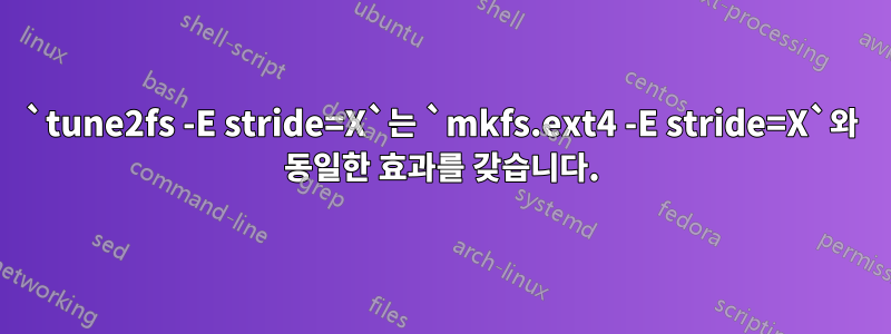 `tune2fs -E stride=X`는 `mkfs.ext4 -E stride=X`와 동일한 효과를 갖습니다.