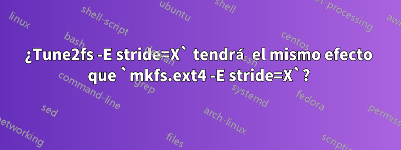 ¿Tune2fs -E stride=X` tendrá el mismo efecto que `mkfs.ext4 -E stride=X`?