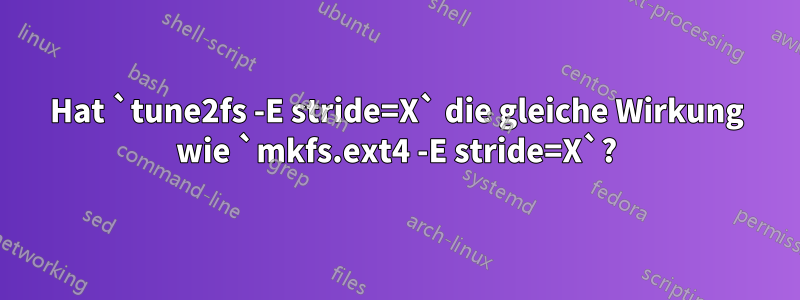 Hat `tune2fs -E stride=X` die gleiche Wirkung wie `mkfs.ext4 -E stride=X`?