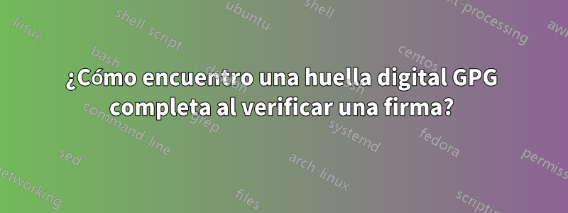 ¿Cómo encuentro una huella digital GPG completa al verificar una firma?