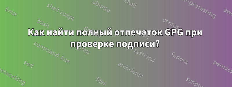 Как найти полный отпечаток GPG при проверке подписи?