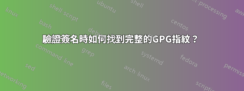 驗證簽名時如何找到完整的GPG指紋？