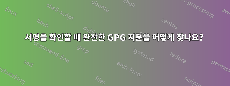 서명을 확인할 때 완전한 GPG 지문을 어떻게 찾나요?
