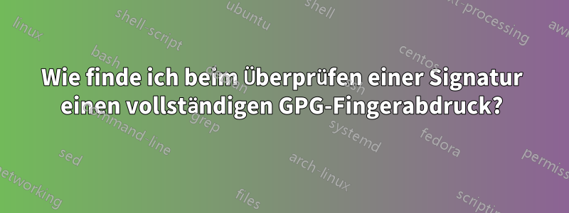 Wie finde ich beim Überprüfen einer Signatur einen vollständigen GPG-Fingerabdruck?