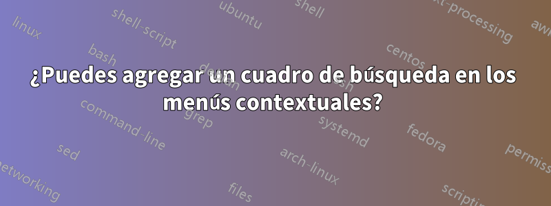¿Puedes agregar un cuadro de búsqueda en los menús contextuales?