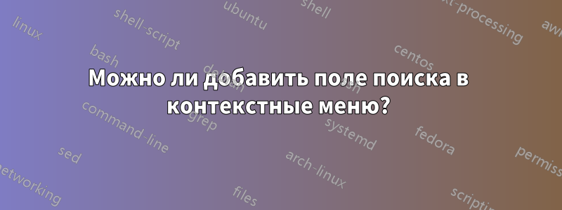 Можно ли добавить поле поиска в контекстные меню?