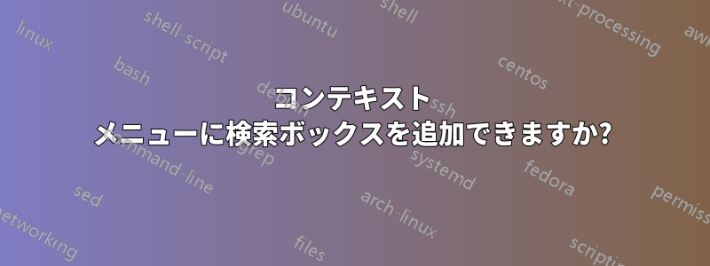 コンテキスト メニューに検索ボックスを追加できますか?