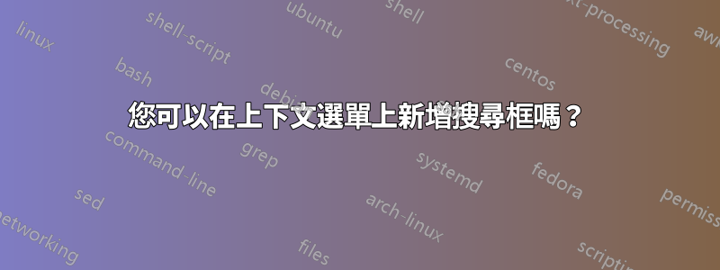 您可以在上下文選單上新增搜尋框嗎？